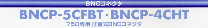 立井電線BNCコネクタ　BNCP-5CFBT・BNCP-4CHT